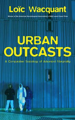 Urban Outcasts: A Comparative Sociology of Advanced Marginality - Wacquant, Loc