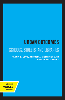 Urban Outcomes: Schools, Streets, and Libraries - Levy, Frank S, and Meltsner, Arnold J, and Wildavsky, Aaron
