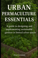 Urban Permaculture Essentials: A guide to designing and implementing sustainable gardens in limited urban spaces