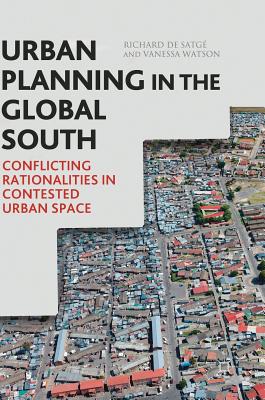 Urban Planning in the Global South: Conflicting Rationalities in Contested Urban Space - de Satg, Richard, and Watson, Vanessa