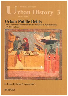 Urban Public Debts, Urban Government and the Market for Annuities in Western Europe (14th-18th Centuries) - Boone, Marc (Editor), and Davids, Karel (Editor), and Janssens, Paul (Editor)