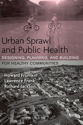 Urban Sprawl and Public Health: Designing, Planning, and Building for Healthy Communities - Frumkin, Howard, Dr., and Frank, Lawrence, and Jackson, Richard J