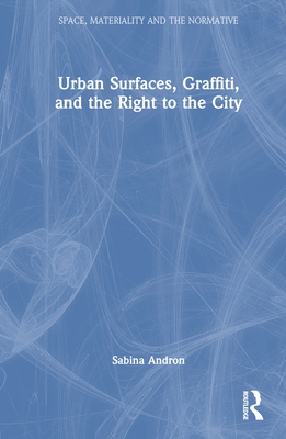 Urban Surfaces, Graffiti, and the Right to the City - Andron, Sabina