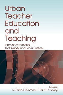 Urban Teacher Education and Teaching: Innovative Practices for Diversity and Social Justice - Solomon, R Patrick (Editor), and Sekayi, Dia N R (Editor)