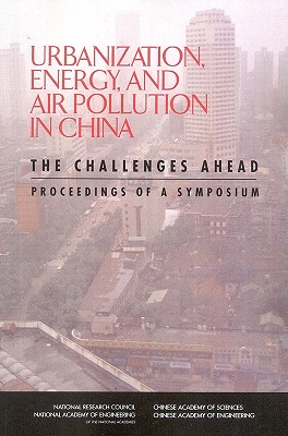Urbanization, Energy, and Air Pollution in China: The Challenges Ahead: Proceedings of a Symposium - Chinese Academy of Sciences, and Chinese Academy of Engineering, and National Academy of Engineering