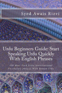 Urdu Beginners Guide: Start Speaking Urdu Phrases with English Pronunciations Learn Urdu Quickly: 100 Most Used Urdu Conversational Vocabulary Phrases with Roman Urdu