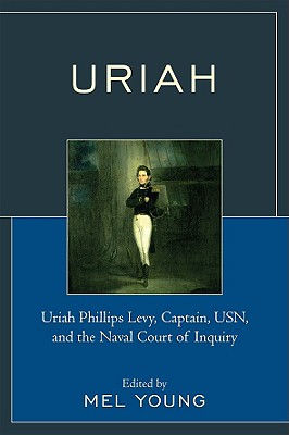 Uriah: Uriah Phillips Levy, Captain, USN, and the Naval Court of Inquiry - Young, Mel (Editor)