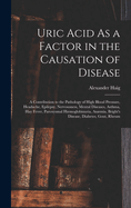 Uric Acid As a Factor in the Causation of Disease: A Contribution to the Pathology of High Blood Pressure, Headache, Epilepsy, Nervousness, Mental Diseases, Asthma, Hay Fever, Paroxysmal Hmoglobinuria, Anmia, Bright's Disease, Diabetes, Gout, Rheum