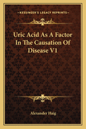 Uric Acid As A Factor In The Causation Of Disease V1