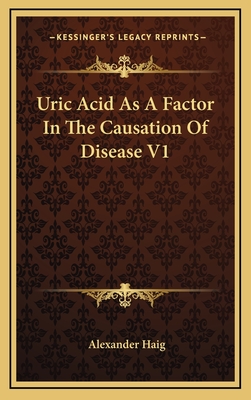 Uric Acid as a Factor in the Causation of Disease V1 - Haig, Alexander