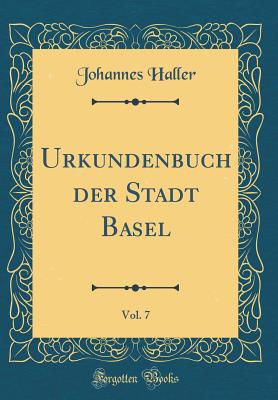 Urkundenbuch Der Stadt Basel, Vol. 7 (Classic Reprint) - Haller, Johannes