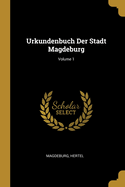 Urkundenbuch Der Stadt Magdeburg; Volume 1
