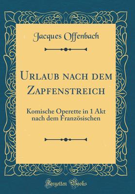 Urlaub Nach Dem Zapfenstreich: Komische Operette in 1 Akt Nach Dem Franzsischen (Classic Reprint) - Offenbach, Jacques