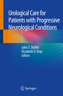 Urological Care for Patients with Progressive Neurological Conditions - Stoffel, John T. (Editor), and Dray, Elizabeth V. (Editor)