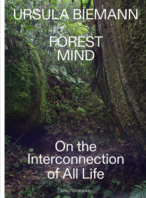 Ursula Biemann: Forest Mind: On the Interconnection of All Life - Biemann, Ursula