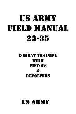 US Army Field Manual 23-35 Combat Training with Pistols and Revolvers - Shrier, Patrick J (Editor), and Us Army