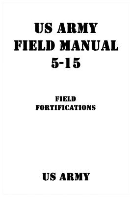 US Army Field Manual 5-15 Field Fortifications - Us Army, and Shrier, Patrick J (Editor)