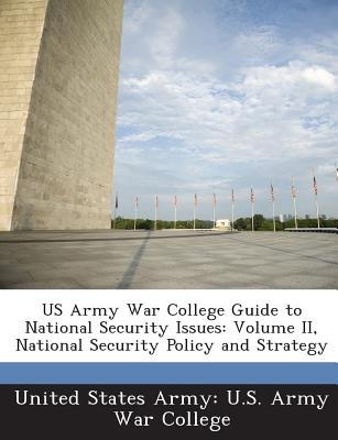 US Army War College Guide to National Security Issues: Volume II, National Security Policy and Strategy - United States Army U S Army War Colleg (Creator)