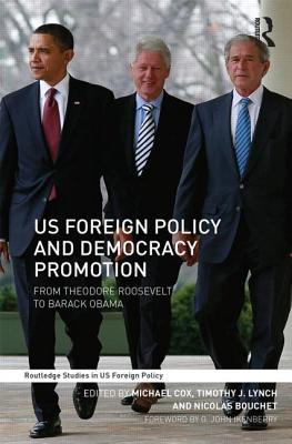 US Foreign Policy and Democracy Promotion: From Theodore Roosevelt to Barack Obama - Cox, Michael (Editor), and Lynch, Timothy J. (Editor), and Bouchet, Nicolas (Editor)