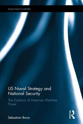 US Naval Strategy and National Security: The Evolution of American Maritime Power - Bruns, Sebastian