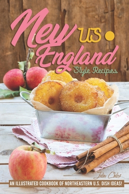 US New England Style Recipes: An Illustrated Cookbook of Northeastern U.S. Dish Ideas! - Chiles, Julia