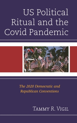 US Political Ritual and the Covid Pandemic: The 2020 Democratic and Republican Conventions - Vigil, Tammy R