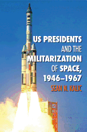 Us Presidents and the Militarization of Space, 1946-1967 - Kalic, Sean N