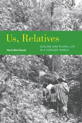 Us, Relatives: Scaling and Plural Life in a Forager World Volume 12 - Bird-David, Nurit