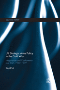 US Strategic Arms Policy in the Cold War: Negotiation and Confrontation Over Salt, 1969-1979