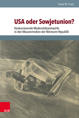 USA Oder Sowjetunion?: Konkurrierende Modernitatsentwurfe in Den Massenmedien Der Weimarer Republik - Franz, David M, Dr., and Wessel, Martin Schulze (Series edited by), and Brunnbauer, Ulf (Series edited by)