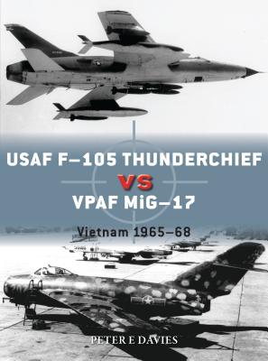 USAF F-105 Thunderchief Vs Vpaf Mig-17: Vietnam 1965-68 - Davies, Peter E