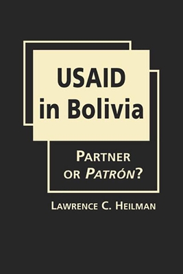 Usaid in Bolivia: Partner or Patron? - Heilman, Lawrence C.