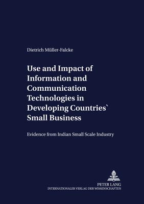 Use and Impact of Information and Communication Technologies in Developing Countries' Small Businesses: Evidence from Indian Small Scale Industry - Von Braun, Joachim (Editor), and Mller-Falcke, Dietrich