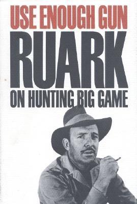 Use Enough Gun: On Hunting Big Game - Ruark, Robert