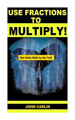 Use Fractions to Multiply!: Vedic Mental Math - Carlin, John