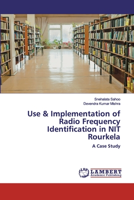 Use & Implementation of Radio Frequency Identification in NIT Rourkela - Sahoo, Snehalata, and Mishra, Devendra Kumar