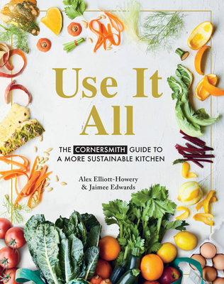 Use it All: The Cornersmith guide to a more sustainable kitchen - Elliott-Howery, Alex, and Edwards, Jaimee