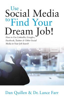 Use Social Media to Find Your Dream Job!: How to Use Linkedin, Google+, Facebook, Twitter and Other Social Media in Your Job Search - Quillen, Dan, and Farr, Lance, Dr.