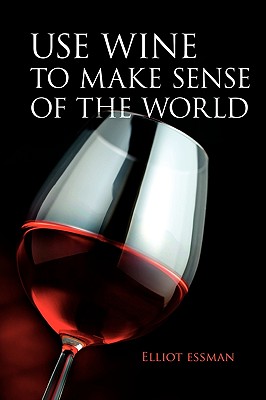 Use Wine to Make Sense of the World - Essman, Elliot