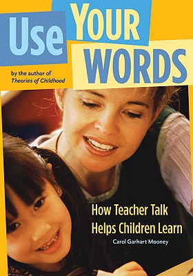 Use Your Words: How Teacher Talk Helps Children Learn - Mooney, Carol Garhart