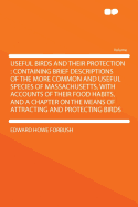 Useful Birds and Their Protection: Containing Brief Descriptions of the More Common and Useful Species of Massachusetts, with Accounts of Their Food Habits, and a Chapter on the Means of Attracting and Protecting Birds