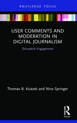 User Comments and Moderation in Digital Journalism: Disruptive Engagement - Ksiazek, Thomas B, and Springer, Nina