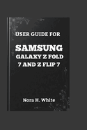 User Guide for Samsung Galaxy Z Fold 7 and Z Flip 7: The Essential Walkthrough to Mastering Every Feature of Your Foldable Smartphone
