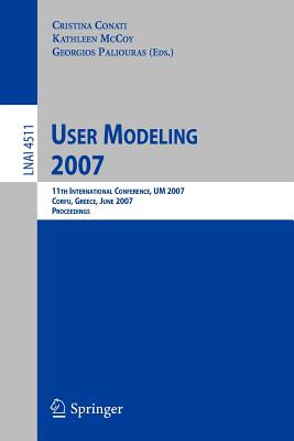 User Modeling 2007: 11th International Conference, Um 2007, Corfu, Greece, July 25-29, 2007, Proceedings - Conati, Cristina (Editor), and McCoy, Kathleen (Editor), and Paliouras, Georgios (Editor)