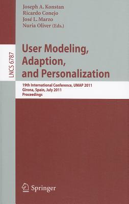 User Modeling, Adaptation and Personalization: 19th International Conference, UMAP 2011, Girona, Spain, July 11-15, 2011 - Konstan, Joseph (Editor), and Conejo, Ricardo (Editor), and Marzo, Jose L. (Editor)