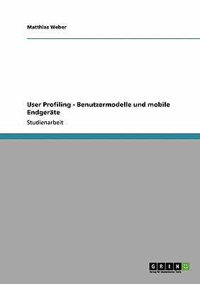 User Profiling - Benutzermodelle und mobile Endgerte - Weber, Matthias