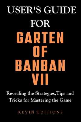 User's Guide For Garten Of Banban VII: Revealing the Strategies, Tips and Tricks for Mastering the Game - Editions, Kevin