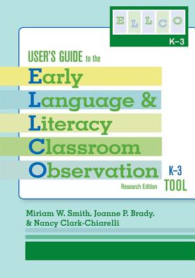 User's Guide to the Early Language and Literacy Classroom Observation Tool, K-3 (Ellco K-3), Research Edition - Smith, Miriam, and Brady, Joanne, and Clark-Chiarelli, Nancy