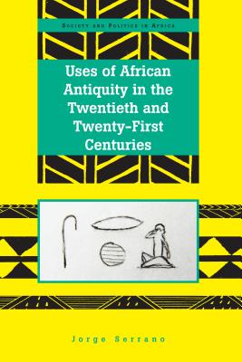 Uses of African Antiquity in the Twentieth and Twenty-First Centuries - Osei, Akwasi P, and Serrano, Jorge
