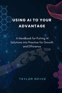 Using AI to Your Advantage: A Handbook for Putting AI Solutions into Practice for Growth and Efficiency